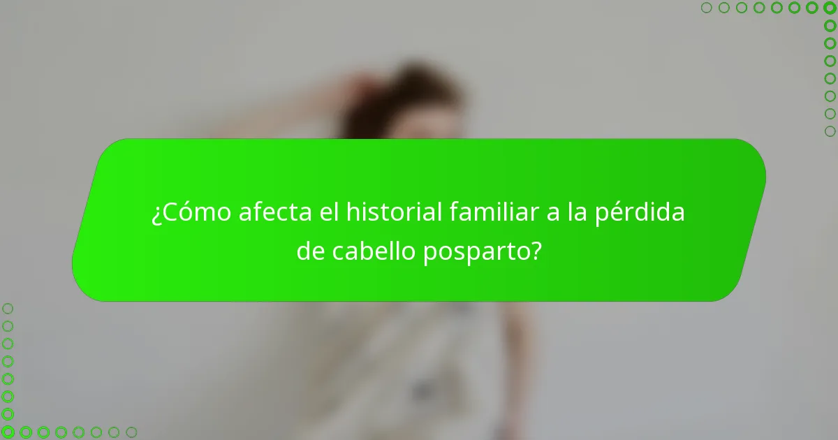 ¿Cómo afecta el historial familiar a la pérdida de cabello posparto?