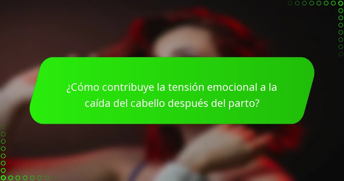 ¿Cómo contribuye la tensión emocional a la caída del cabello después del parto?