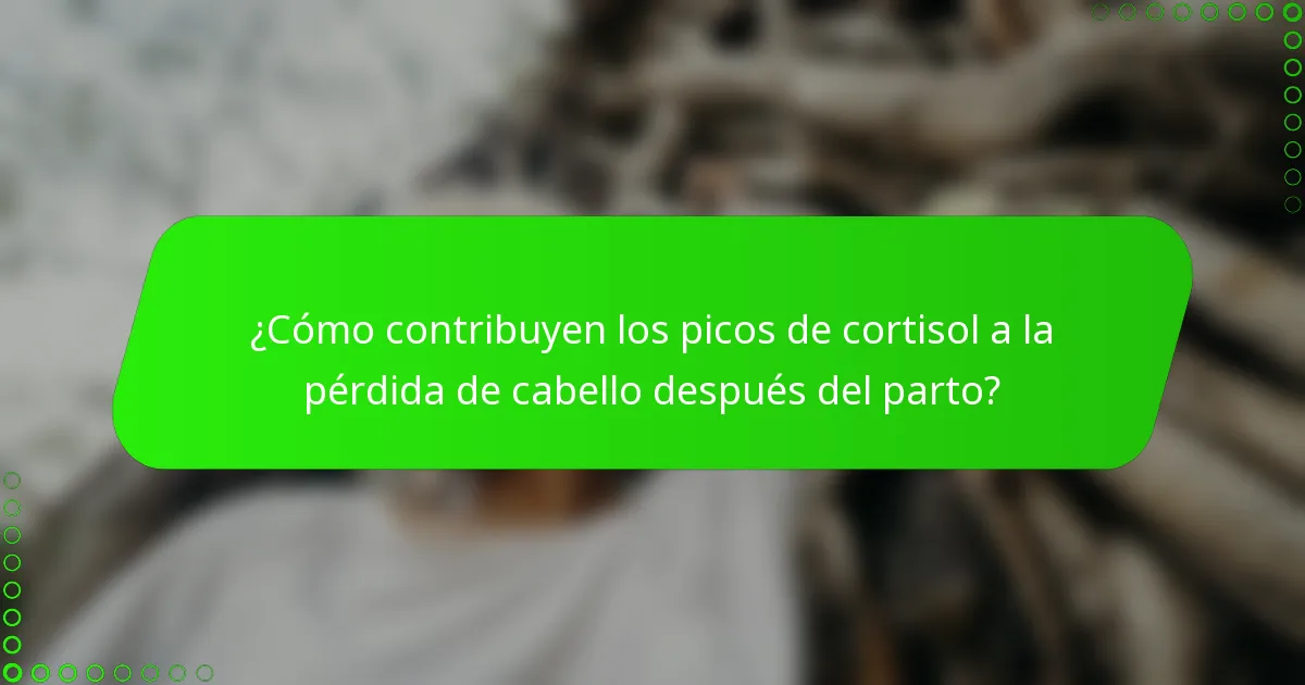 ¿Cómo contribuyen los picos de cortisol a la pérdida de cabello después del parto?