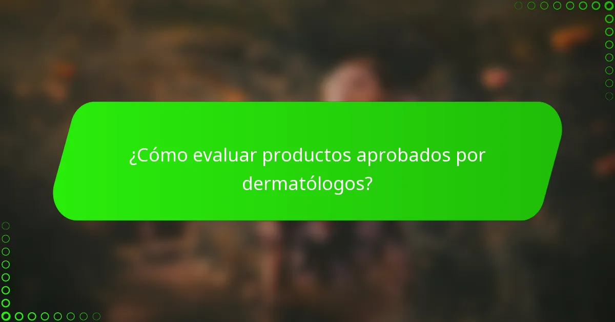 ¿Cómo evaluar productos aprobados por dermatólogos?