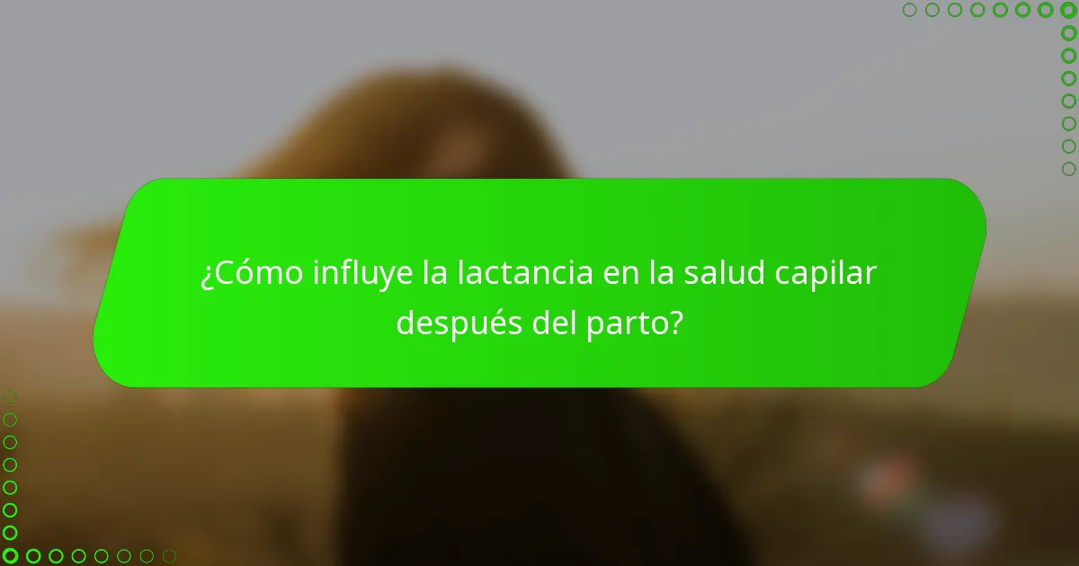 ¿Cómo influye la lactancia en la salud capilar después del parto?