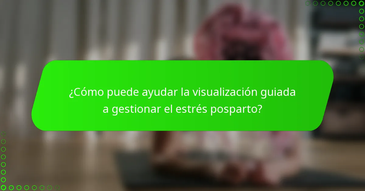 ¿Cómo puede ayudar la visualización guiada a gestionar el estrés posparto?