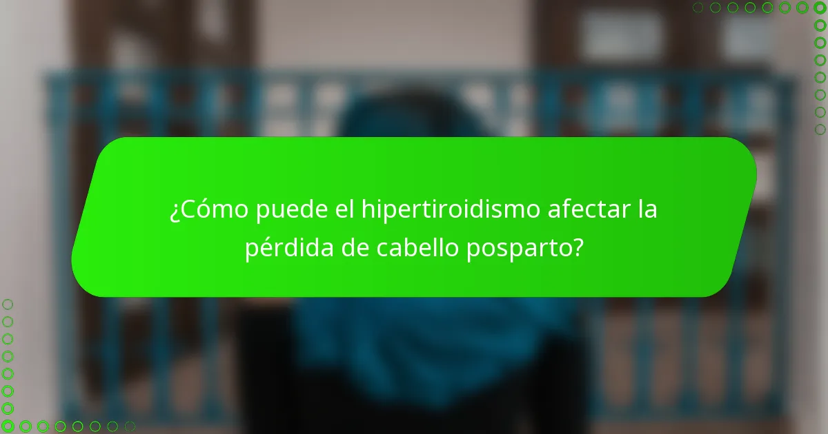 ¿Cómo puede el hipertiroidismo afectar la pérdida de cabello posparto?