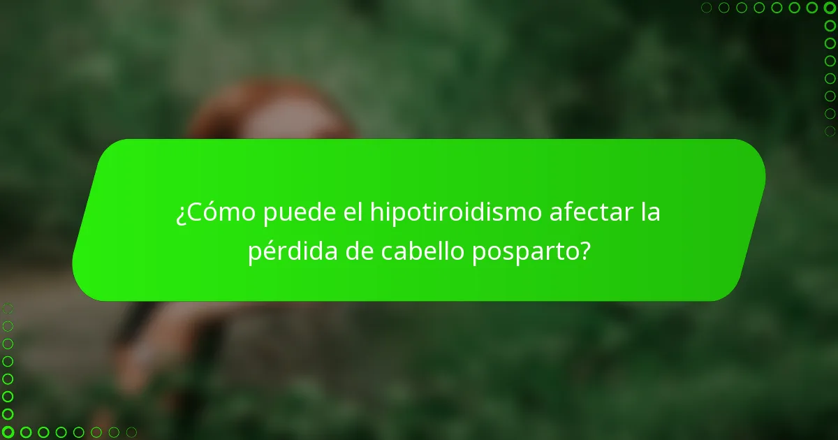¿Cómo puede el hipotiroidismo afectar la pérdida de cabello posparto?