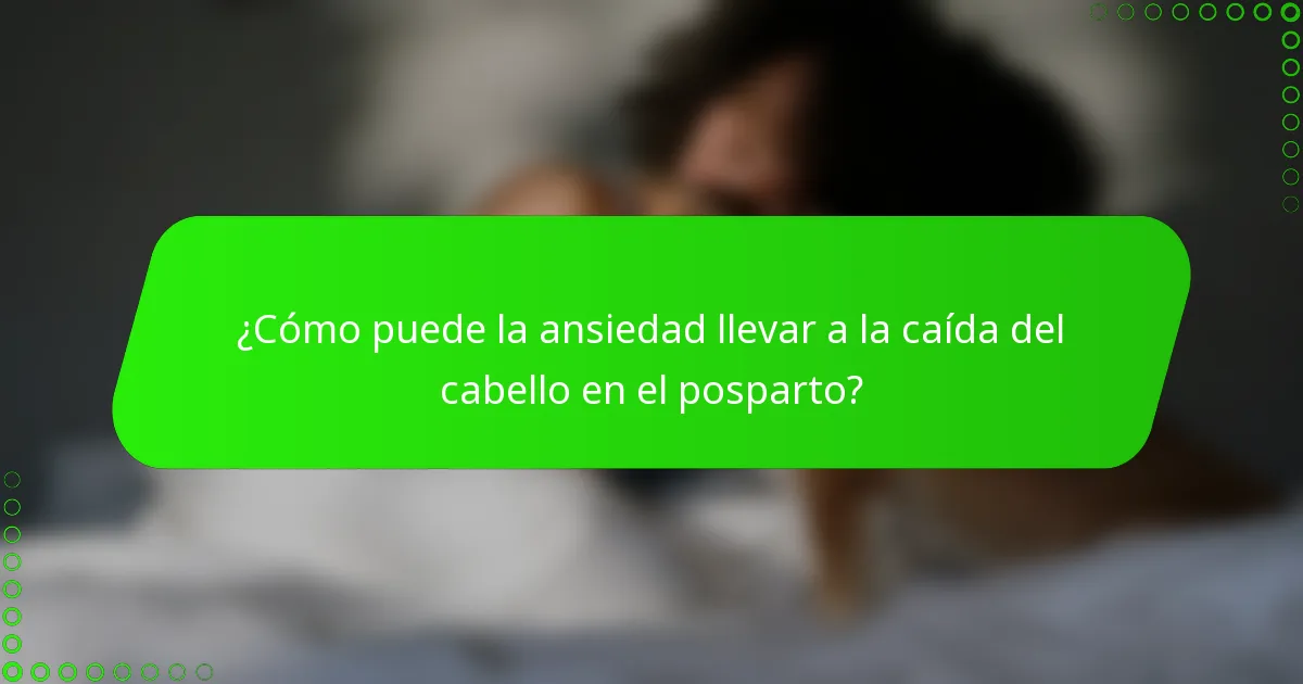 ¿Cómo puede la ansiedad llevar a la caída del cabello en el posparto?