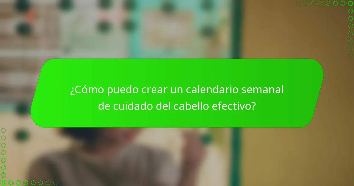 ¿Cómo puedo crear un calendario semanal de cuidado del cabello efectivo?