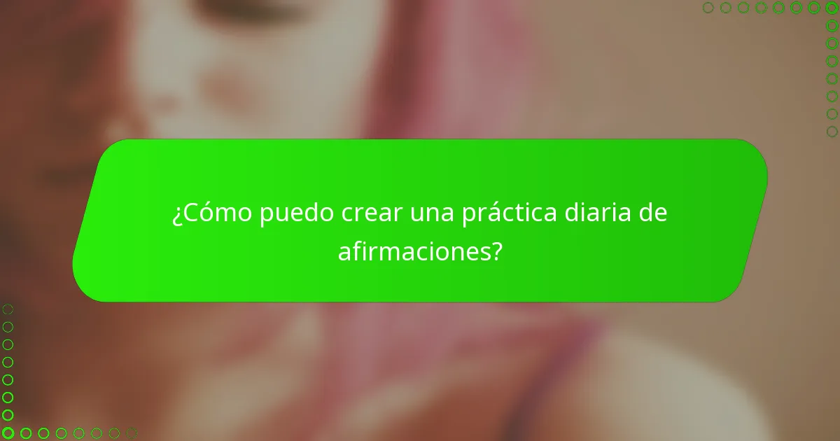 ¿Cómo puedo crear una práctica diaria de afirmaciones?