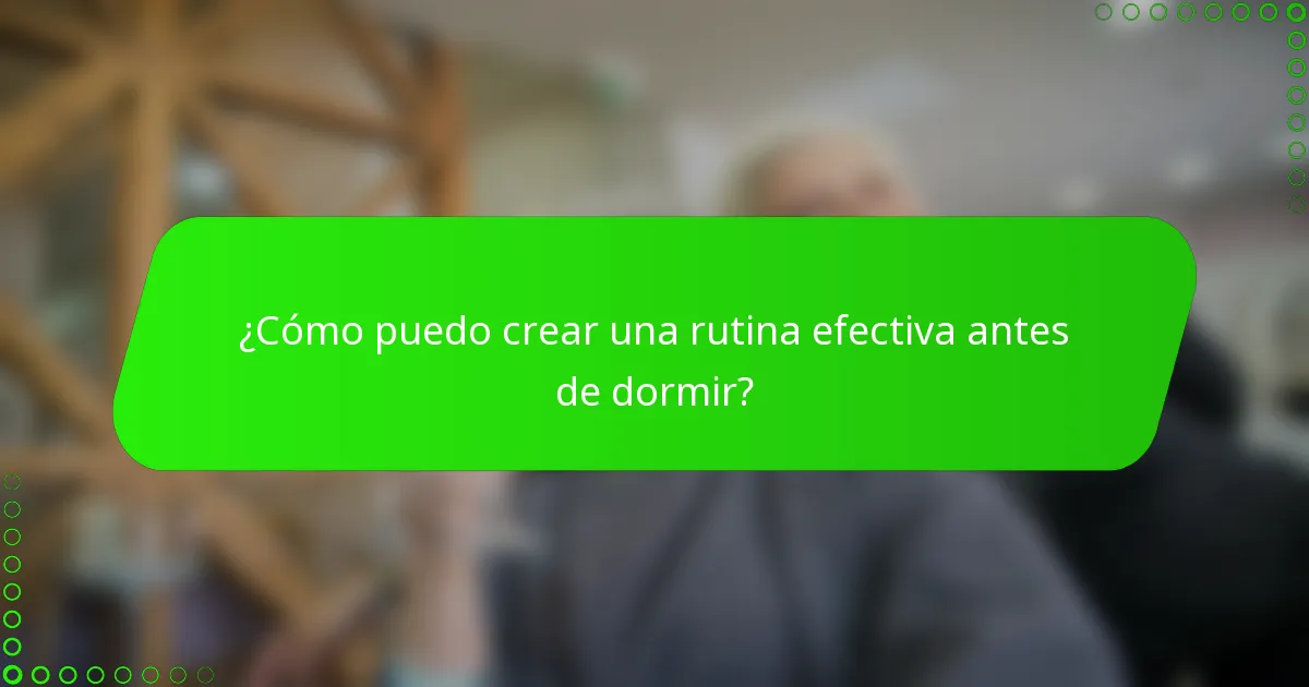 ¿Cómo puedo crear una rutina efectiva antes de dormir?