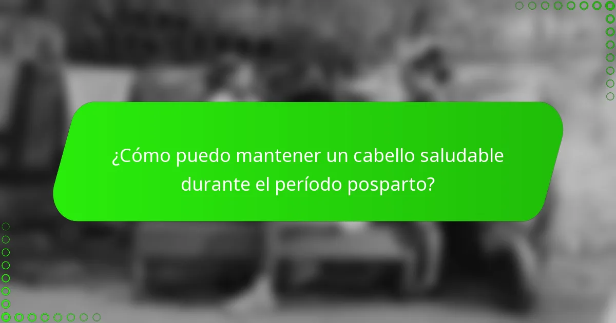 ¿Cómo puedo mantener un cabello saludable durante el período posparto?
