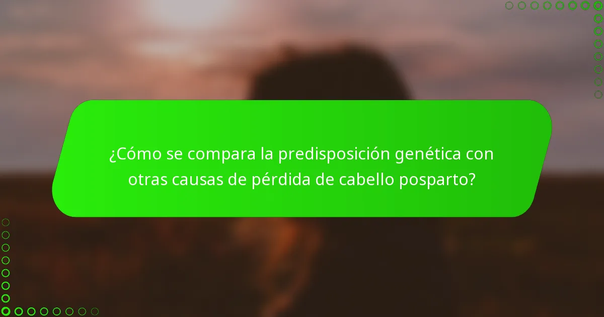 ¿Cómo se compara la predisposición genética con otras causas de pérdida de cabello posparto?