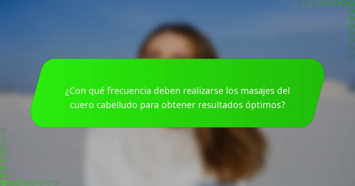 ¿Con qué frecuencia deben realizarse los masajes del cuero cabelludo para obtener resultados óptimos?