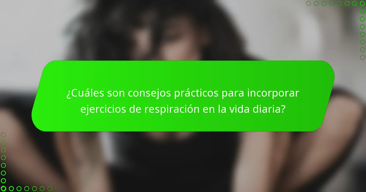 ¿Cuáles son consejos prácticos para incorporar ejercicios de respiración en la vida diaria?