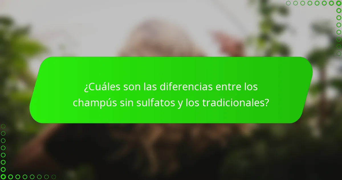 ¿Cuáles son las diferencias entre los champús sin sulfatos y los tradicionales?