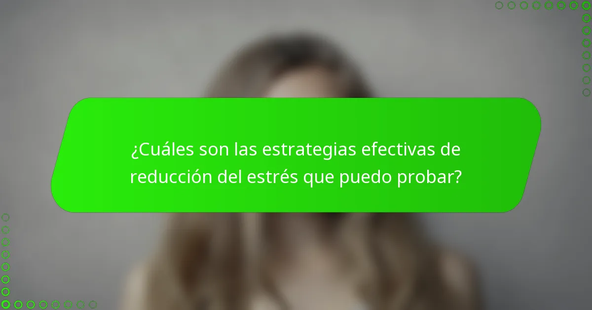 ¿Cuáles son las estrategias efectivas de reducción del estrés que puedo probar?