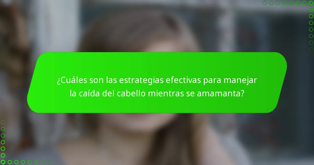 ¿Cuáles son las estrategias efectivas para manejar la caída del cabello mientras se amamanta?