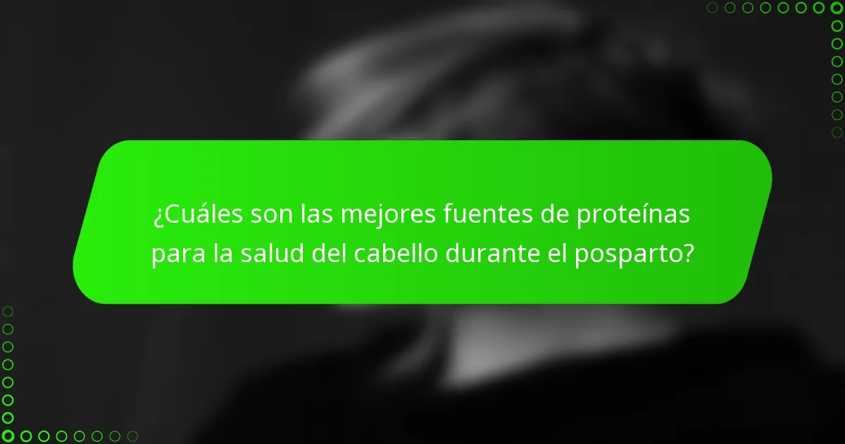 ¿Cuáles son las mejores fuentes de proteínas para la salud del cabello durante el posparto?