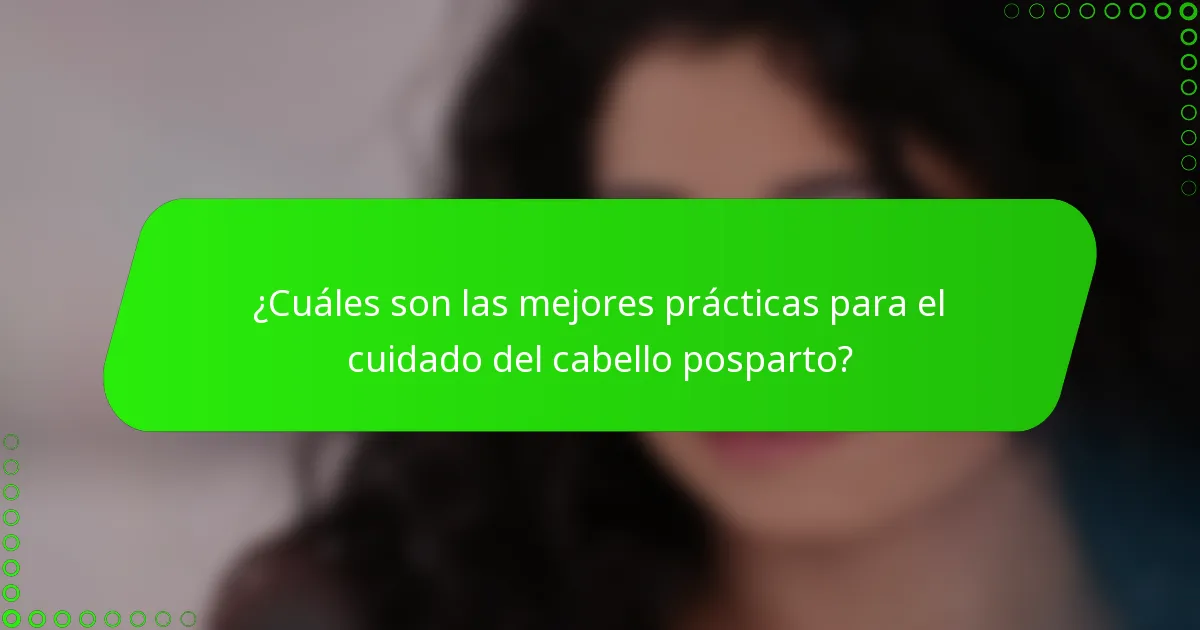 ¿Cuáles son las mejores prácticas para el cuidado del cabello posparto?