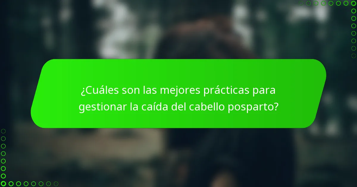 ¿Cuáles son las mejores prácticas para gestionar la caída del cabello posparto?