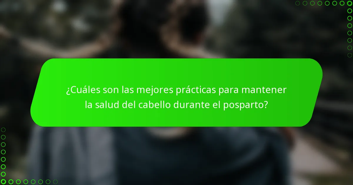 ¿Cuáles son las mejores prácticas para mantener la salud del cabello durante el posparto?