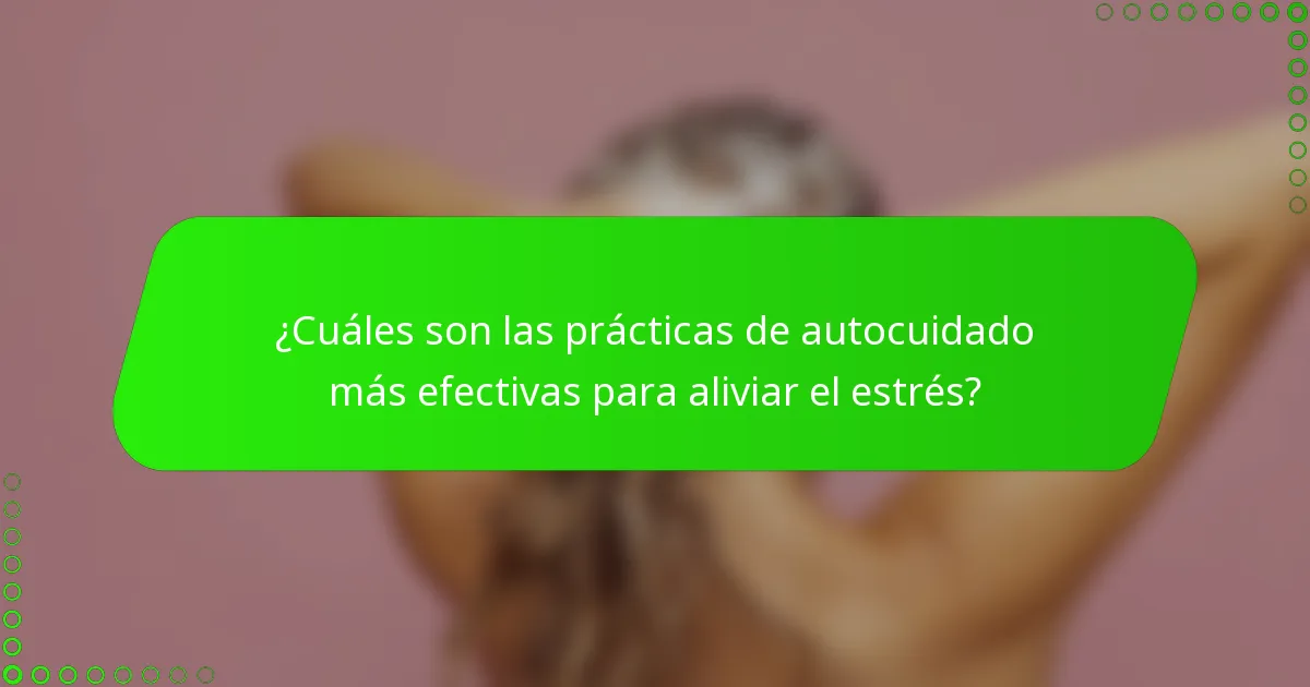 ¿Cuáles son las prácticas de autocuidado más efectivas para aliviar el estrés?