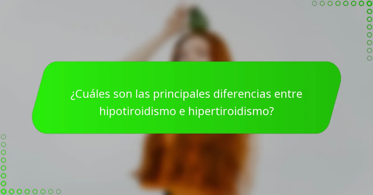 ¿Cuáles son las principales diferencias entre hipotiroidismo e hipertiroidismo?