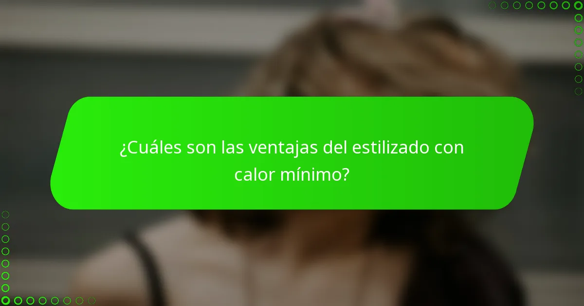 ¿Cuáles son las ventajas del estilizado con calor mínimo?