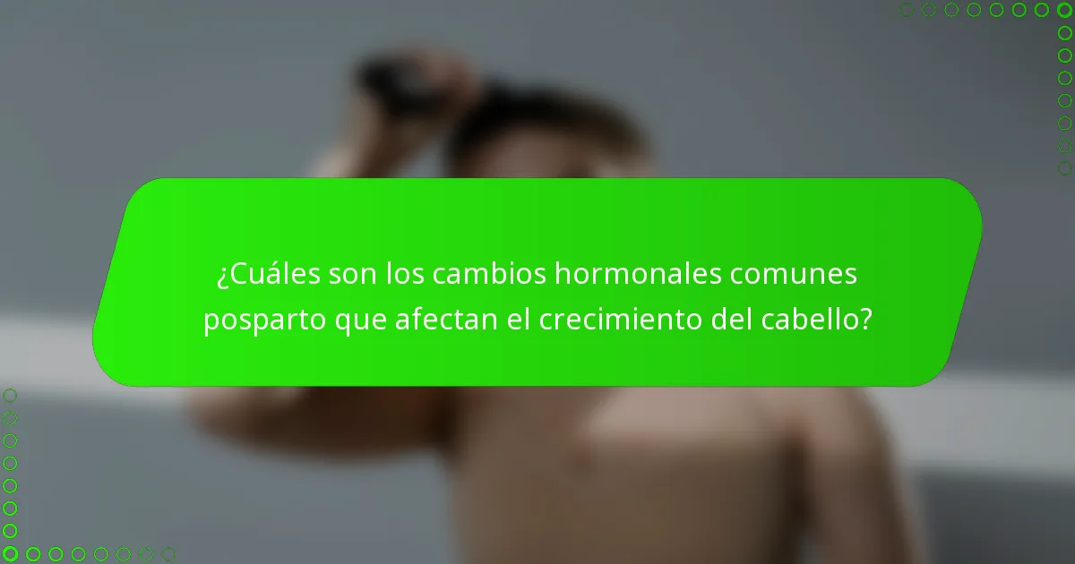 ¿Cuáles son los cambios hormonales comunes posparto que afectan el crecimiento del cabello?