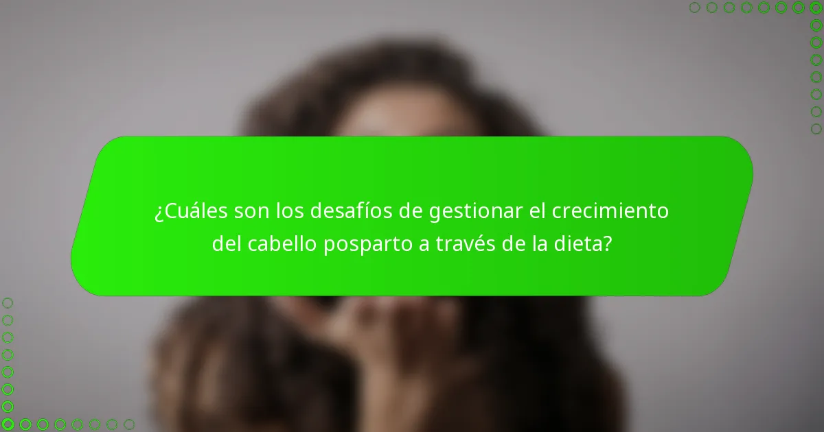 ¿Cuáles son los desafíos de gestionar el crecimiento del cabello posparto a través de la dieta?