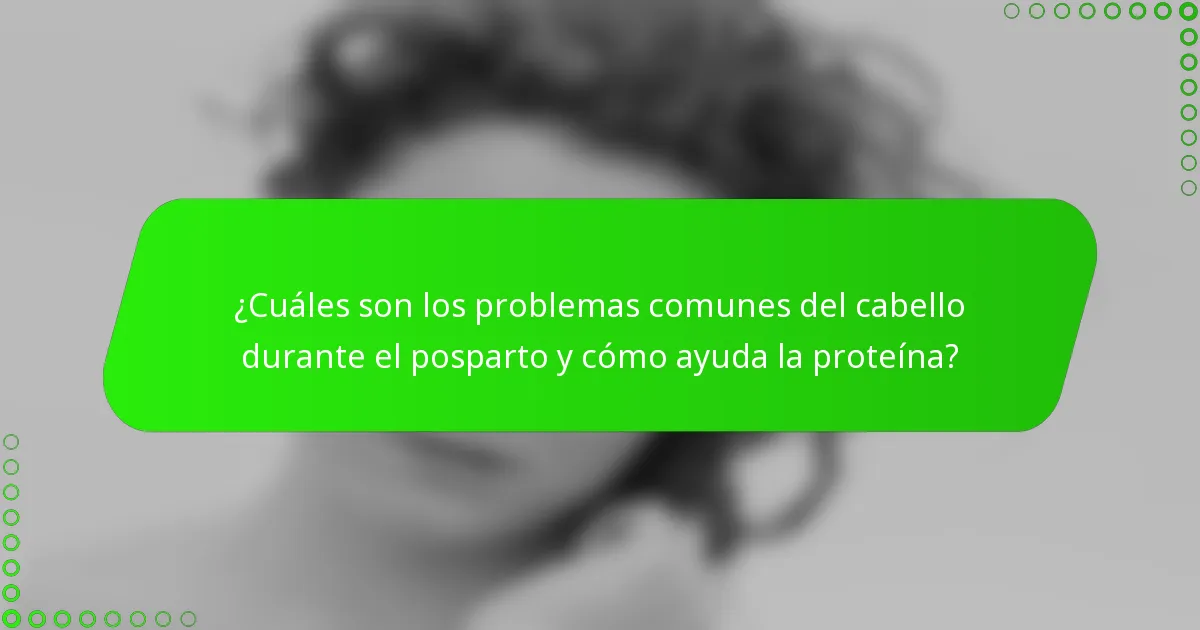 ¿Cuáles son los problemas comunes del cabello durante el posparto y cómo ayuda la proteína?