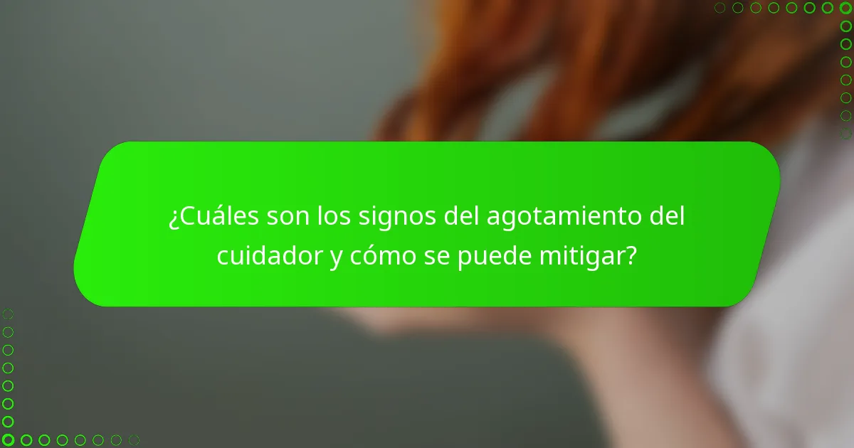 ¿Cuáles son los signos del agotamiento del cuidador y cómo se puede mitigar?