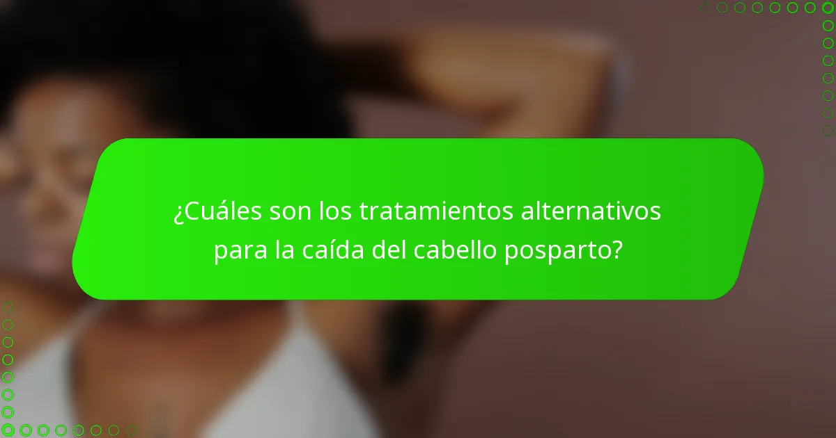 ¿Cuáles son los tratamientos alternativos para la caída del cabello posparto?