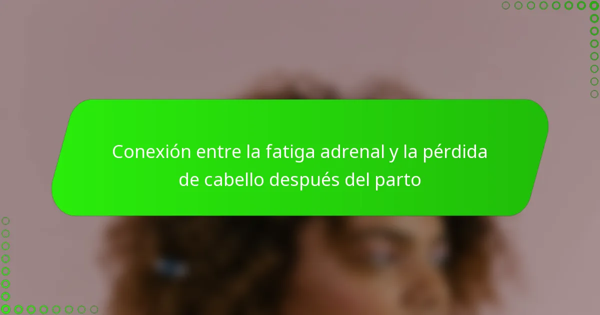 Conexión entre la fatiga adrenal y la pérdida de cabello después del parto
