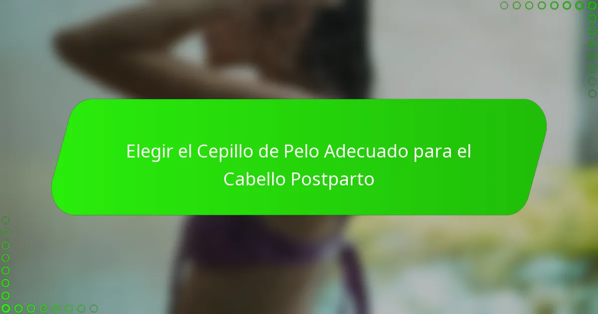 Elegir el Cepillo de Pelo Adecuado para el Cabello Postparto