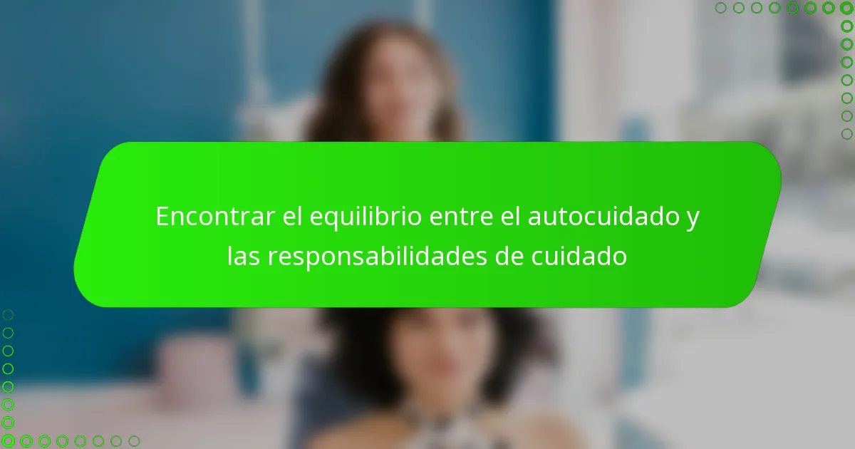 Encontrar el equilibrio entre el autocuidado y las responsabilidades de cuidado