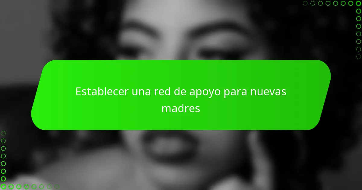 Establecer una red de apoyo para nuevas madres