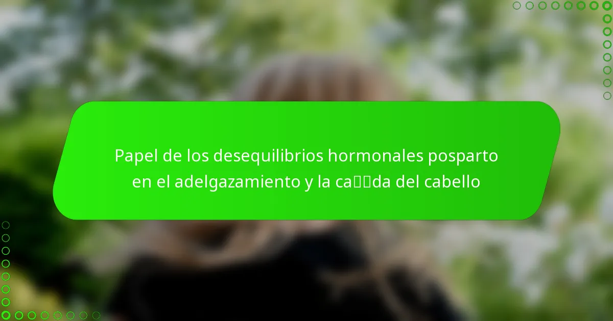 Papel de los desequilibrios hormonales posparto en el adelgazamiento y la caída del cabello