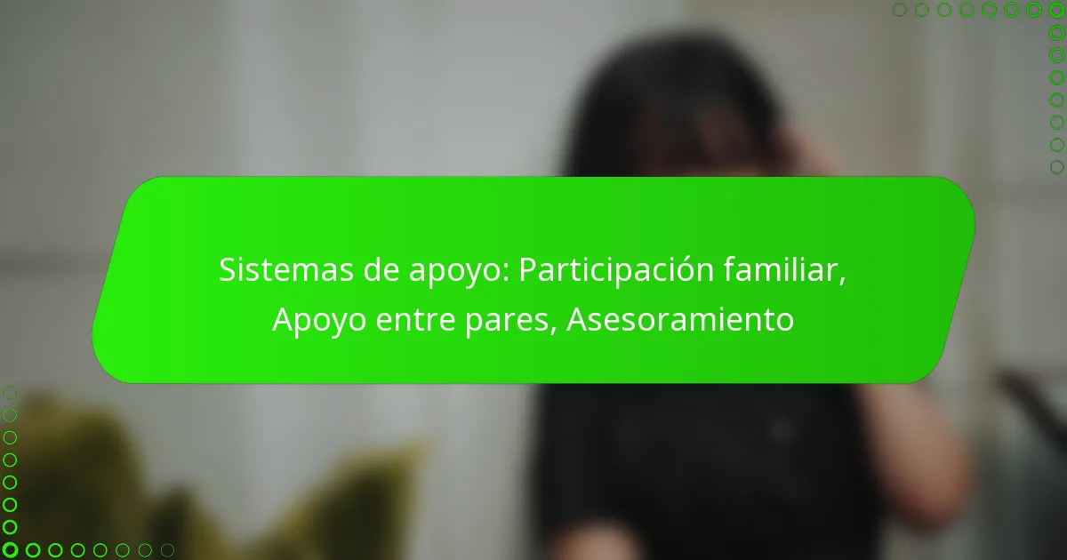 Sistemas de apoyo: Participación familiar, Apoyo entre pares, Asesoramiento