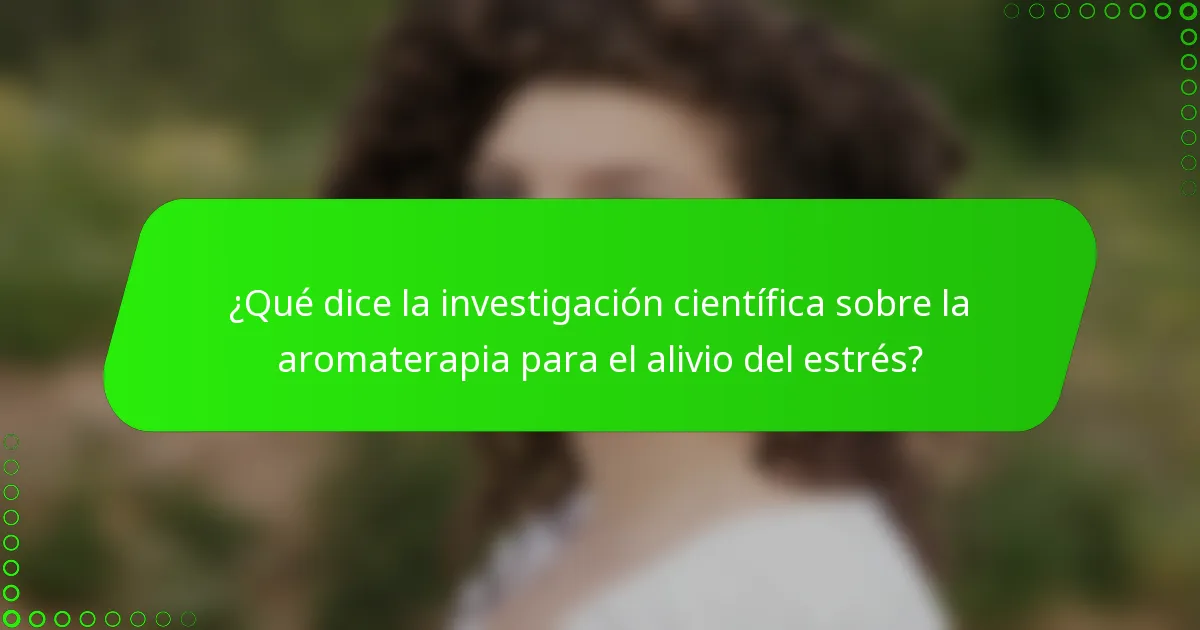 ¿Qué dice la investigación científica sobre la aromaterapia para el alivio del estrés?