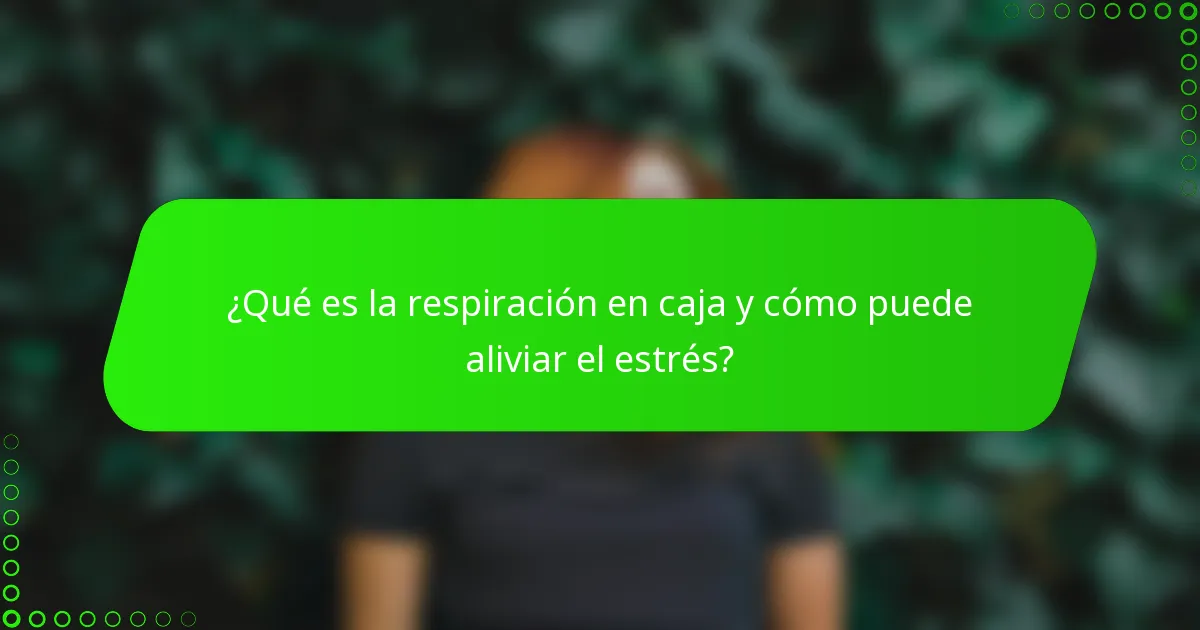 ¿Qué es la respiración en caja y cómo puede aliviar el estrés?