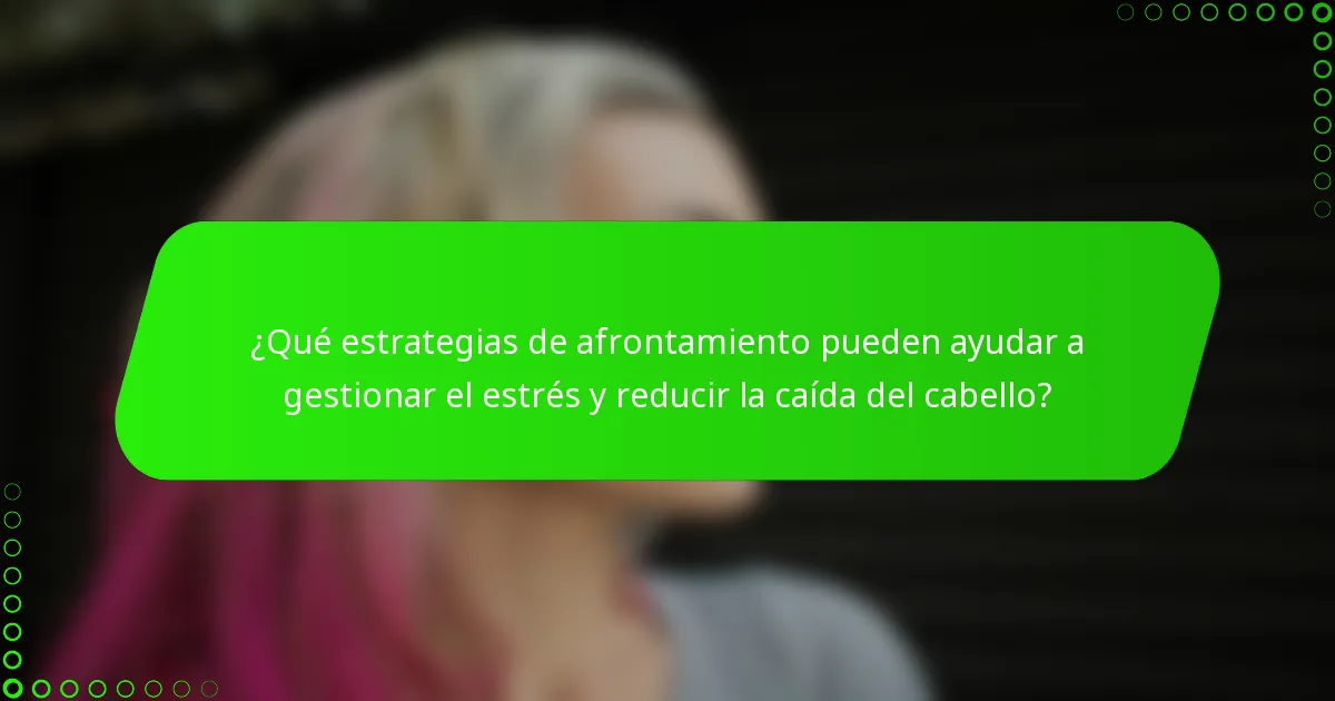 ¿Qué estrategias de afrontamiento pueden ayudar a gestionar el estrés y reducir la caída del cabello?