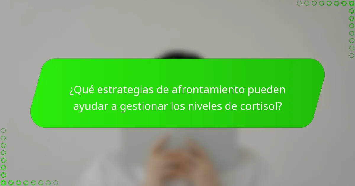 ¿Qué estrategias de afrontamiento pueden ayudar a gestionar los niveles de cortisol?