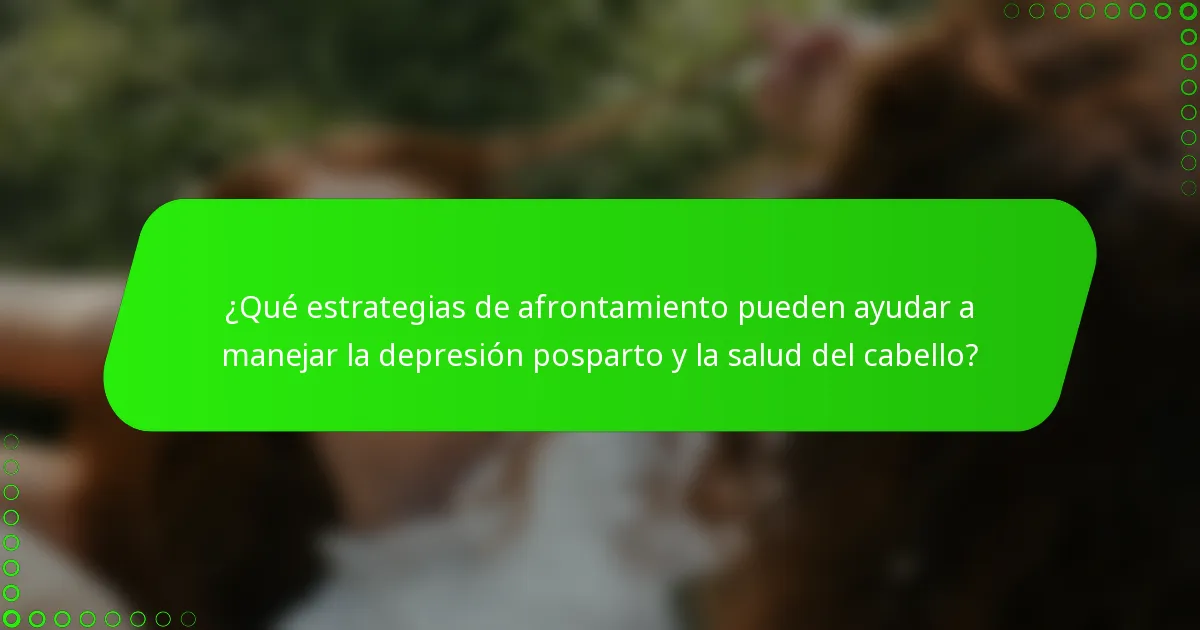 ¿Qué estrategias de afrontamiento pueden ayudar a manejar la depresión posparto y la salud del cabello?