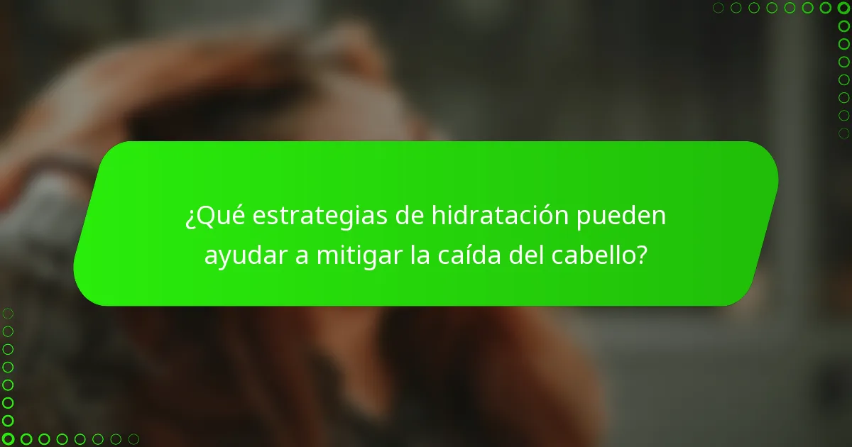 ¿Qué estrategias de hidratación pueden ayudar a mitigar la caída del cabello?