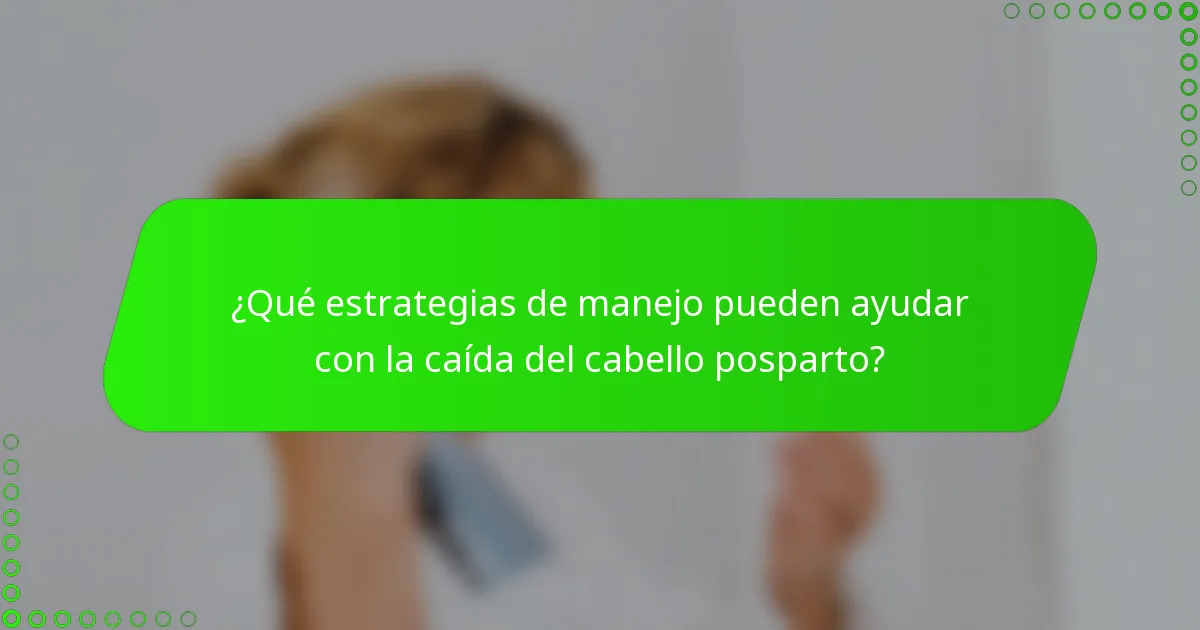 ¿Qué estrategias de manejo pueden ayudar con la caída del cabello posparto?