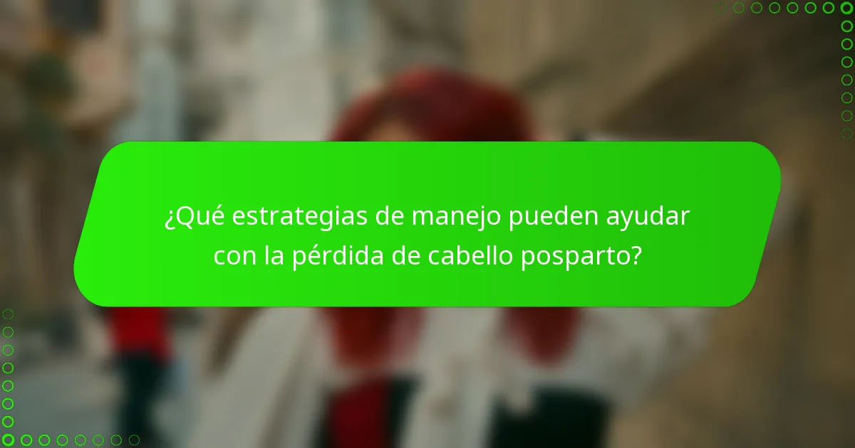 ¿Qué estrategias de manejo pueden ayudar con la pérdida de cabello posparto?