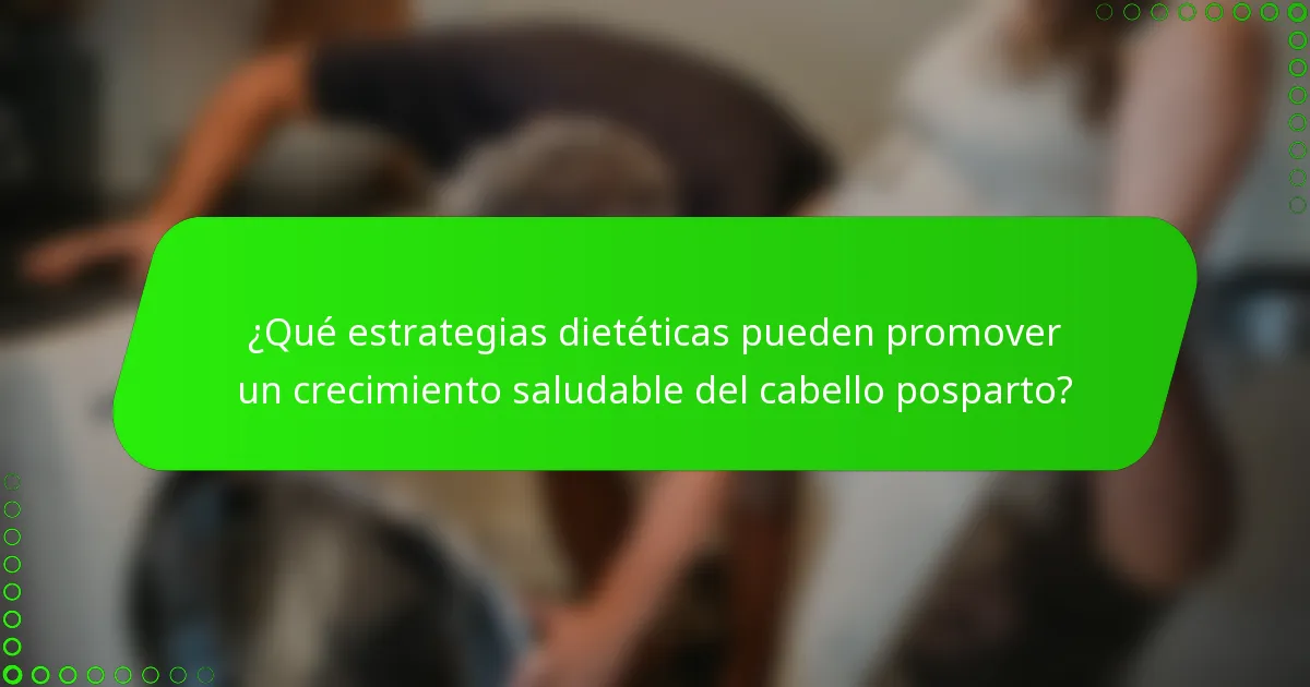 ¿Qué estrategias dietéticas pueden promover un crecimiento saludable del cabello posparto?