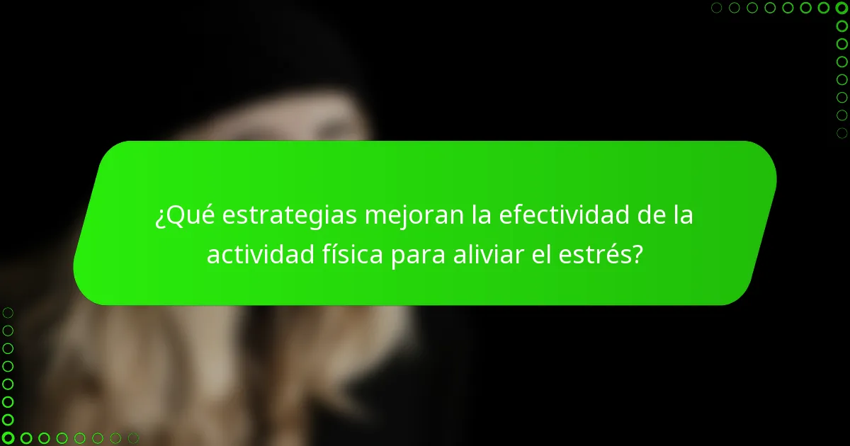 ¿Qué estrategias mejoran la efectividad de la actividad física para aliviar el estrés?