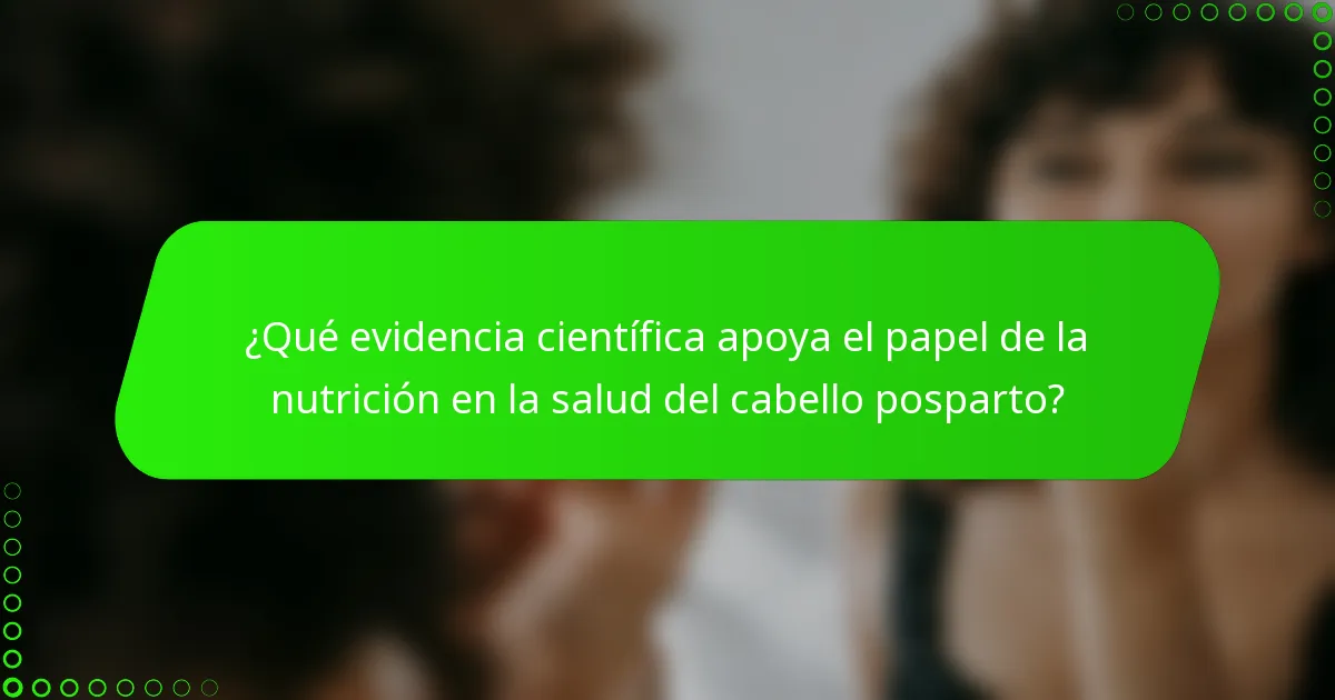 ¿Qué evidencia científica apoya el papel de la nutrición en la salud del cabello posparto?