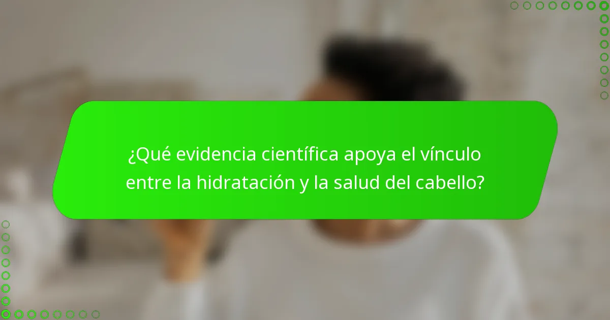 ¿Qué evidencia científica apoya el vínculo entre la hidratación y la salud del cabello?