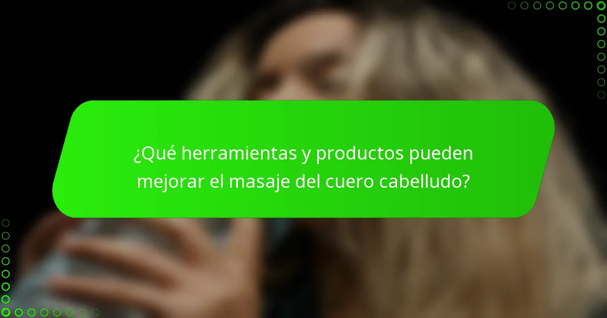 ¿Qué herramientas y productos pueden mejorar el masaje del cuero cabelludo?
